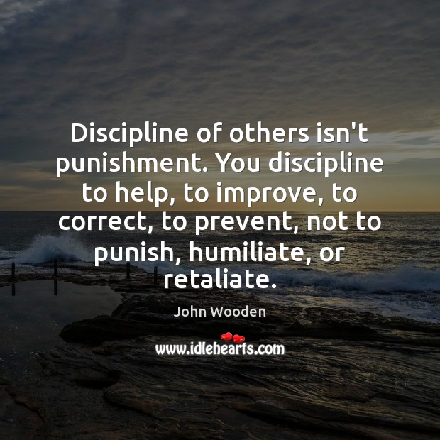 Discipline of others isn’t punishment. You discipline to help, to improve, to John Wooden Picture Quote