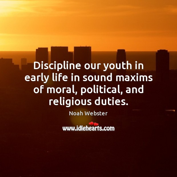 Discipline our youth in early life in sound maxims of moral, political, Noah Webster Picture Quote