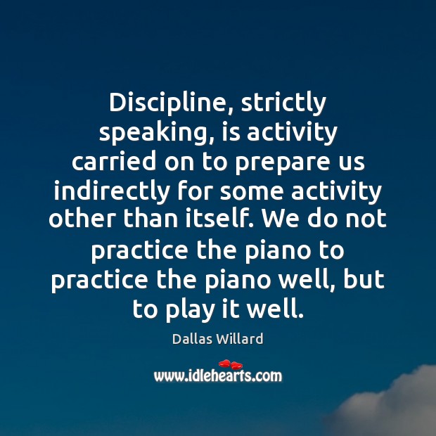 Discipline, strictly speaking, is activity carried on to prepare us indirectly for 