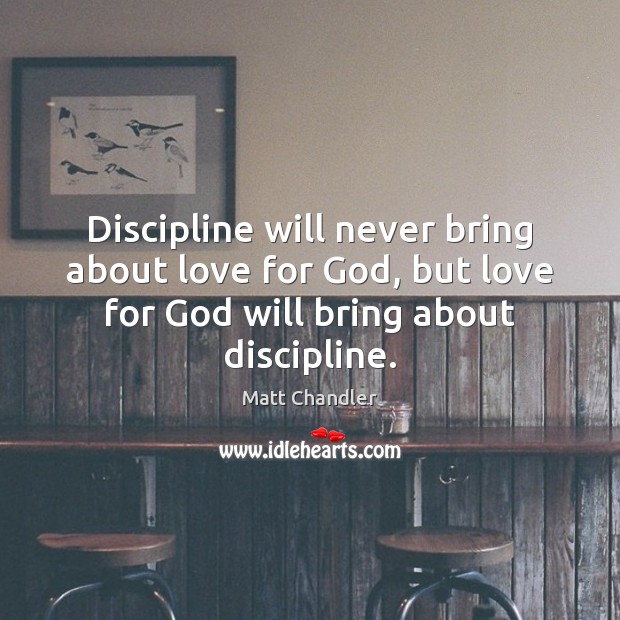 Discipline will never bring about love for God, but love for God Matt Chandler Picture Quote