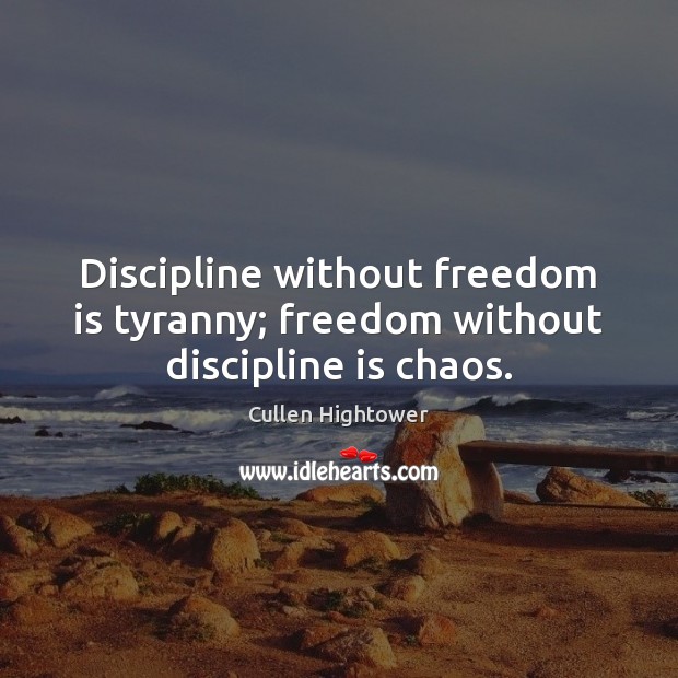Discipline without freedom is tyranny; freedom without discipline is chaos. Freedom Quotes Image