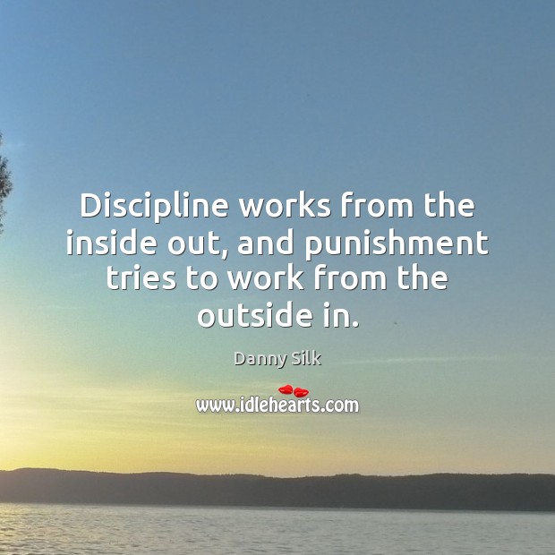 Discipline works from the inside out, and punishment tries to work from the outside in. Danny Silk Picture Quote