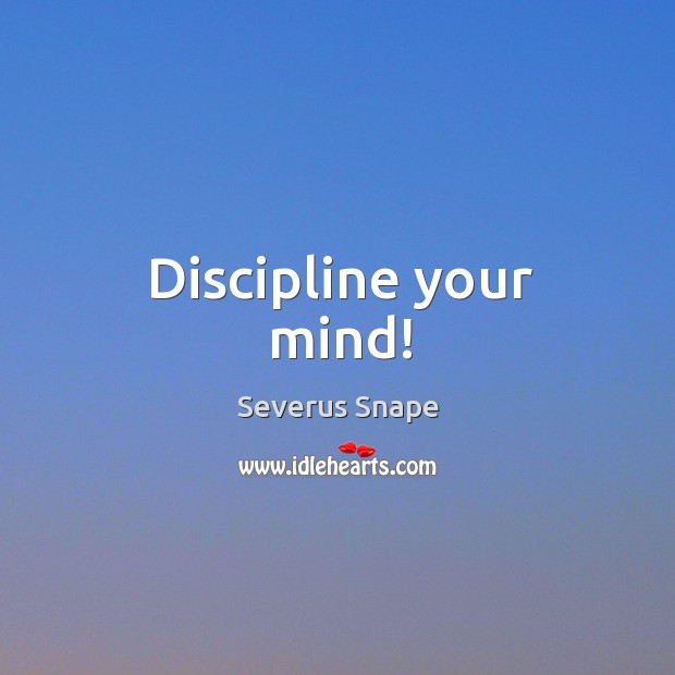 Discipline your mind! Severus Snape Picture Quote