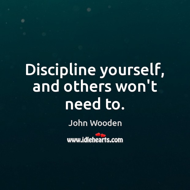 Discipline yourself, and others won’t need to. Image
