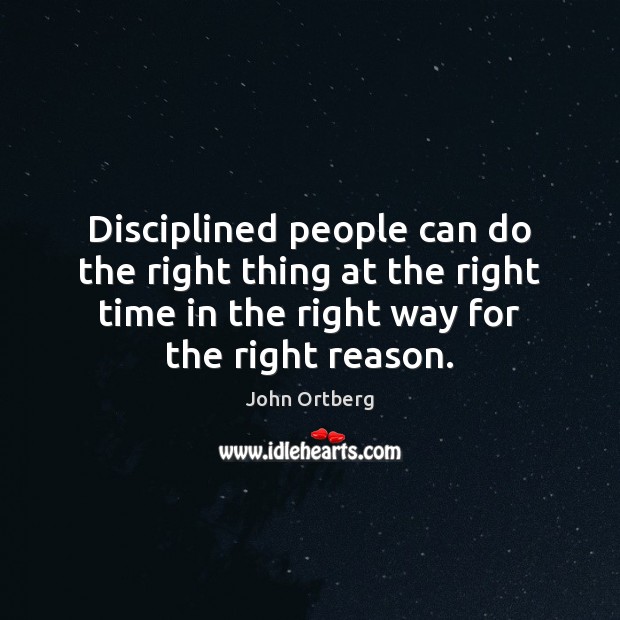 Disciplined people can do the right thing at the right time in John Ortberg Picture Quote