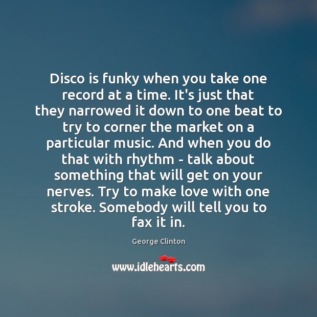 Disco is funky when you take one record at a time. It’s George Clinton Picture Quote