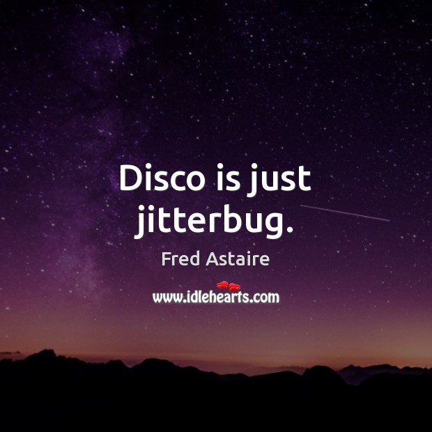 Disco is just jitterbug. Fred Astaire Picture Quote