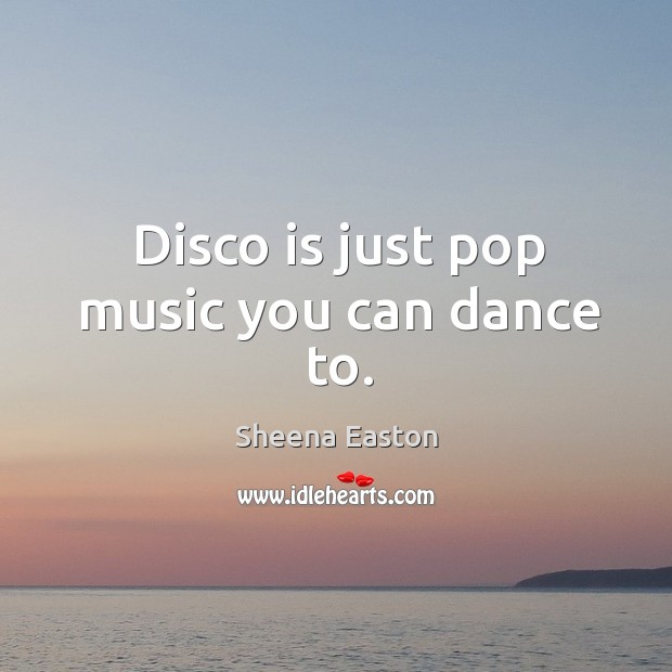 Disco is just pop music you can dance to. Image