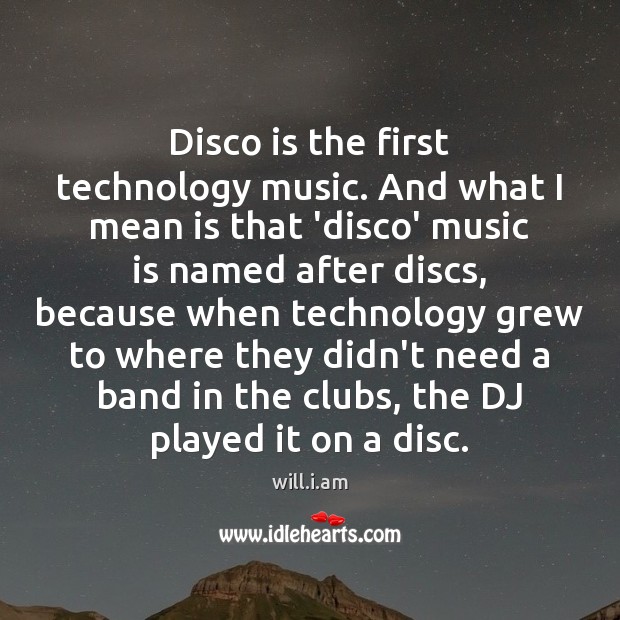 Disco is the first technology music. And what I mean is that will.i.am Picture Quote