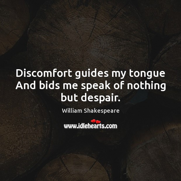 Discomfort guides my tongue And bids me speak of nothing but despair. William Shakespeare Picture Quote