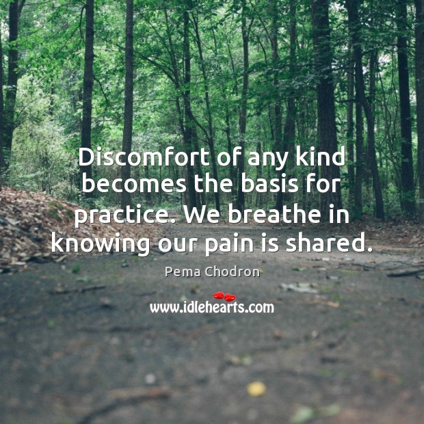 Discomfort of any kind becomes the basis for practice. We breathe in Pema Chodron Picture Quote