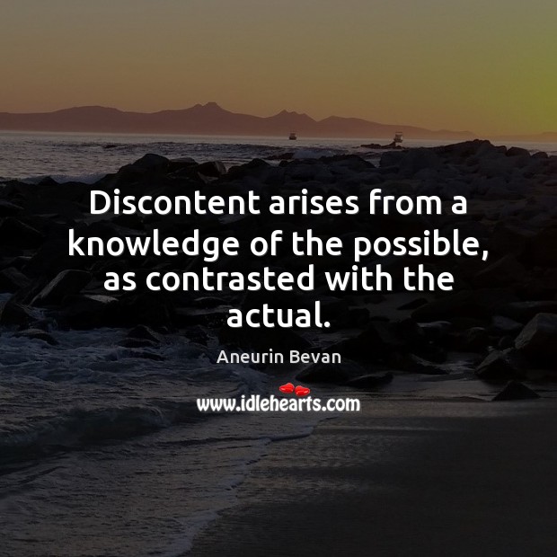 Discontent arises from a knowledge of the possible, as contrasted with the actual. Aneurin Bevan Picture Quote