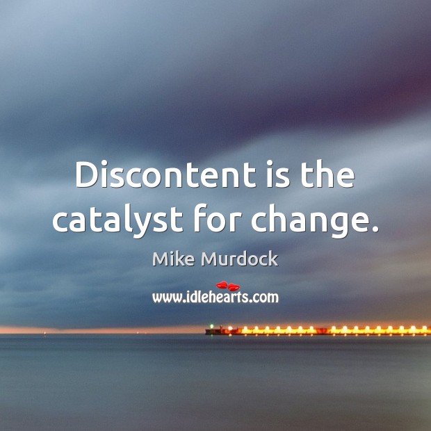 Discontent is the catalyst for change. Mike Murdock Picture Quote