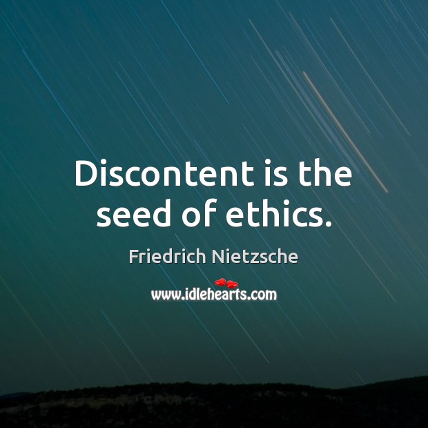 Discontent is the seed of ethics. Friedrich Nietzsche Picture Quote