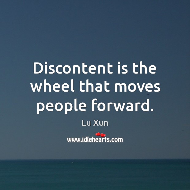 Discontent is the wheel that moves people forward. Image