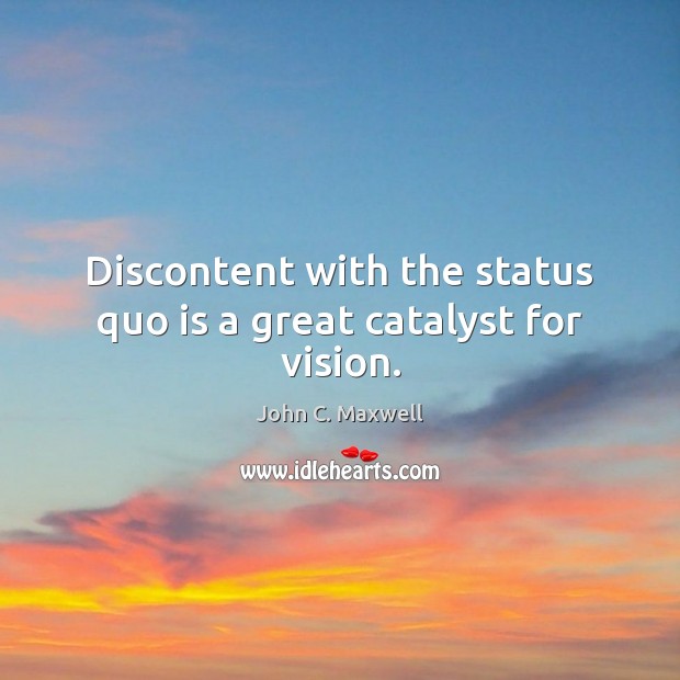 Discontent with the status quo is a great catalyst for vision. John C. Maxwell Picture Quote