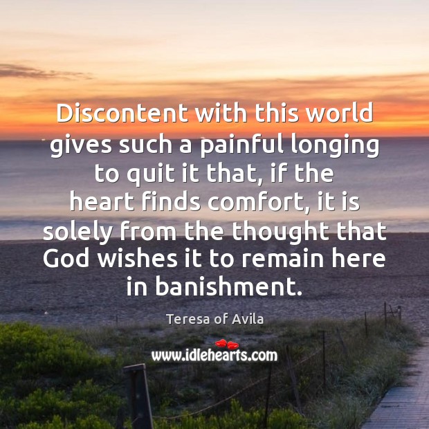 Discontent with this world gives such a painful longing to quit it Teresa of Avila Picture Quote