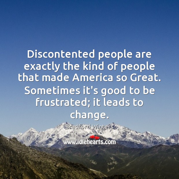 Discontented people are exactly the kind of people that made America so Bradford Winters Picture Quote