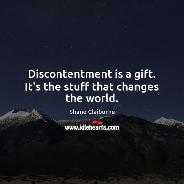 Discontentment is a gift. It’s the stuff that changes the world. Shane Claiborne Picture Quote