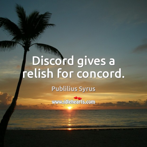 Discord gives a relish for concord. Publilius Syrus Picture Quote