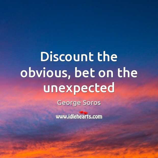 Discount the obvious, bet on the unexpected George Soros Picture Quote