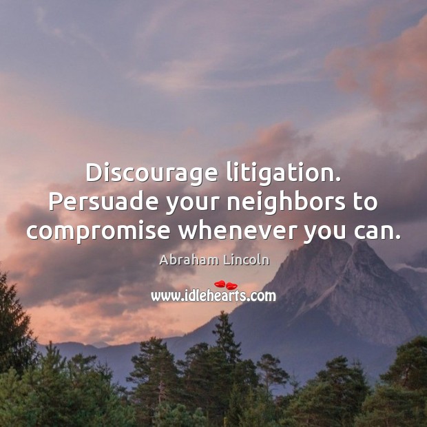 Discourage litigation. Persuade your neighbors to compromise whenever you can. Image