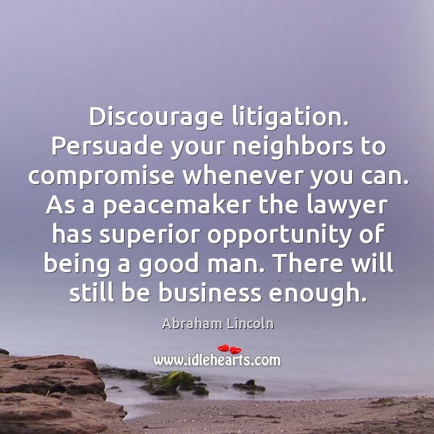 Discourage litigation. Persuade your neighbors to compromise whenever you can. Men Quotes Image