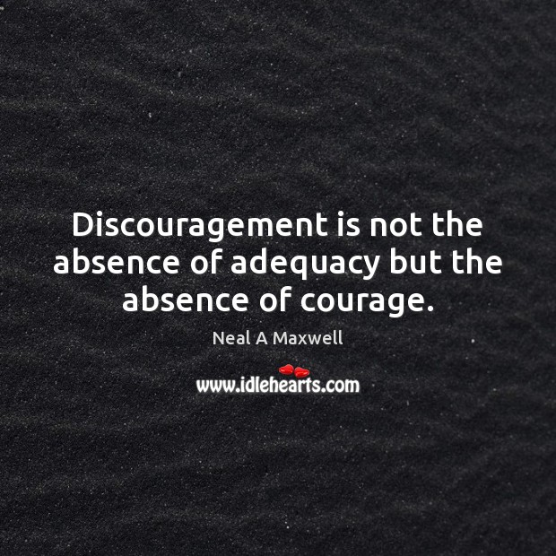 Discouragement is not the absence of adequacy but the absence of courage. Neal A Maxwell Picture Quote