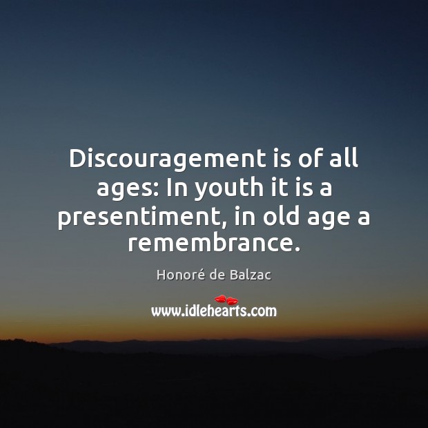 Discouragement is of all ages: In youth it is a presentiment, in old age a remembrance. Honoré de Balzac Picture Quote