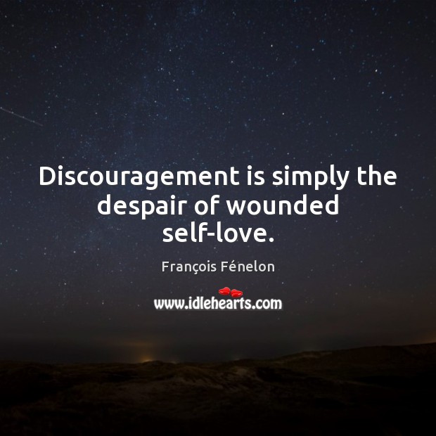 Discouragement is simply the despair of wounded self-love. François Fénelon Picture Quote