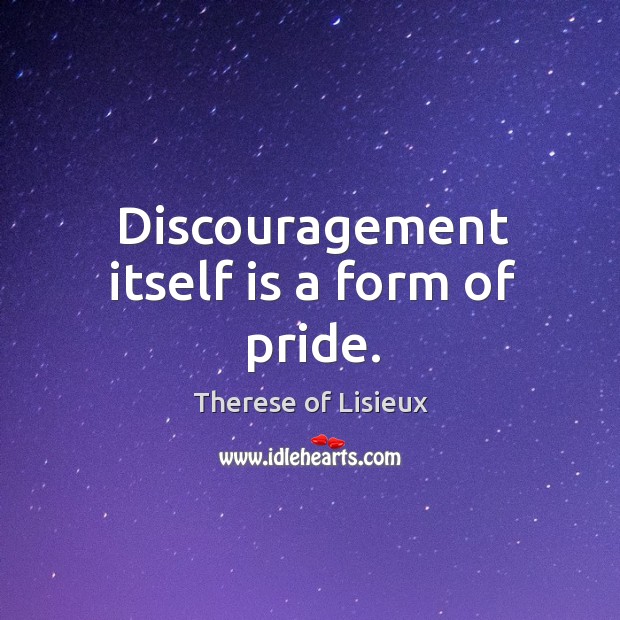 Discouragement itself is a form of pride. Therese of Lisieux Picture Quote