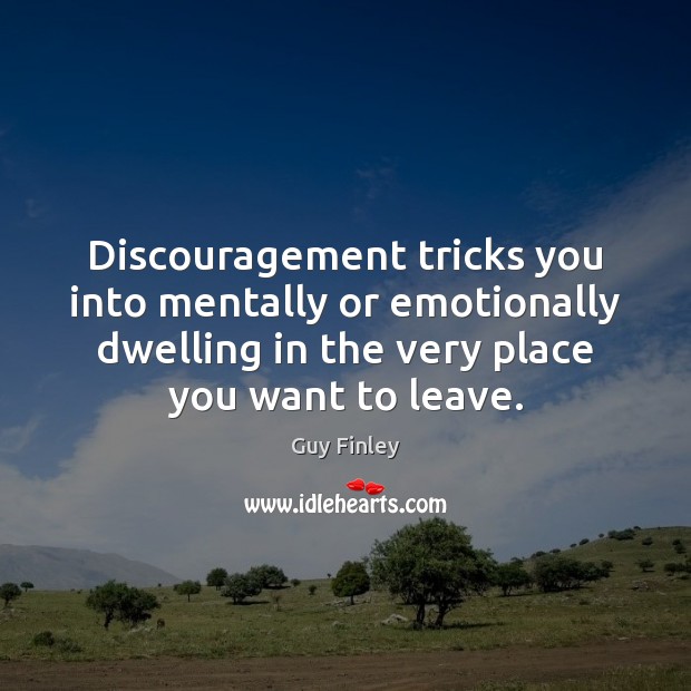 Discouragement tricks you into mentally or emotionally dwelling in the very place Guy Finley Picture Quote