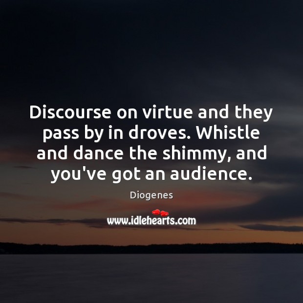 Discourse on virtue and they pass by in droves. Whistle and dance Image