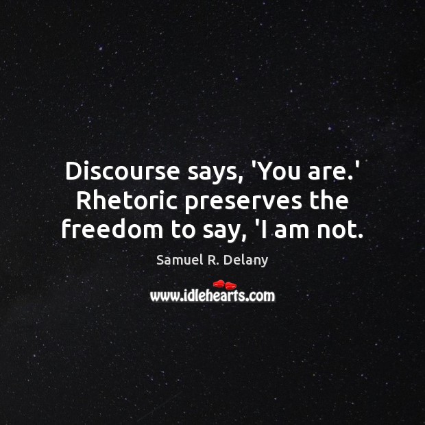 Discourse says, ‘You are.’ Rhetoric preserves the freedom to say, ‘I am not. Samuel R. Delany Picture Quote