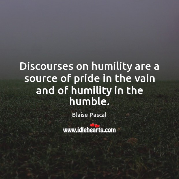 Discourses on humility are a source of pride in the vain and of humility in the humble. Blaise Pascal Picture Quote