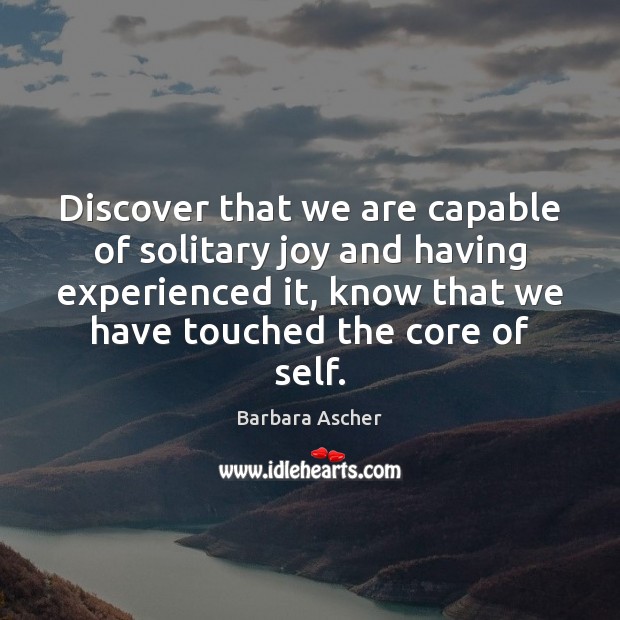 Discover that we are capable of solitary joy and having experienced it, Barbara Ascher Picture Quote