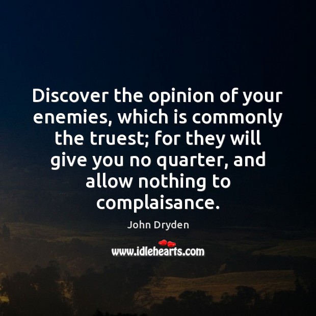 Discover the opinion of your enemies, which is commonly the truest; for John Dryden Picture Quote
