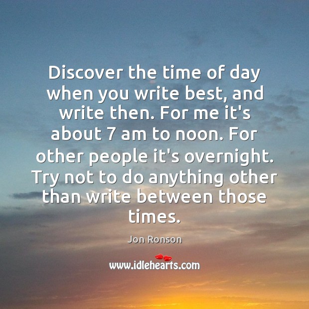 Discover the time of day when you write best, and write then. Jon Ronson Picture Quote