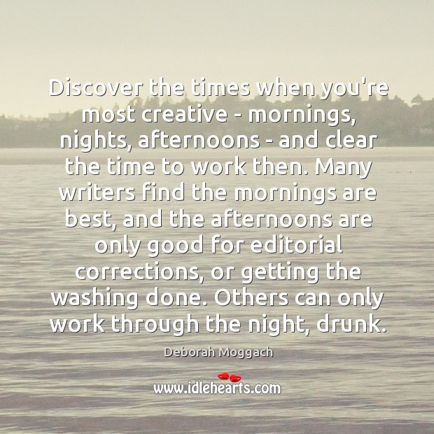 Discover the times when you’re most creative – mornings, nights, afternoons – Deborah Moggach Picture Quote