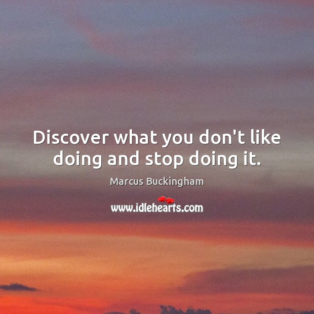 Discover what you don’t like doing and stop doing it. Image