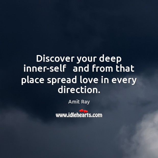 Discover your deep inner-self   and from that place spread love in every direction. Amit Ray Picture Quote
