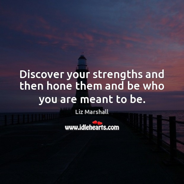 Discover your strengths and then hone them and be who you are meant to be. Image