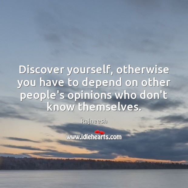 Discover yourself, otherwise you have to depend on other people’s opinions who Image