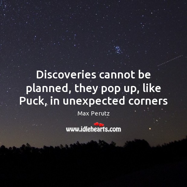 Discoveries cannot be planned, they pop up, like Puck, in unexpected corners Max Perutz Picture Quote