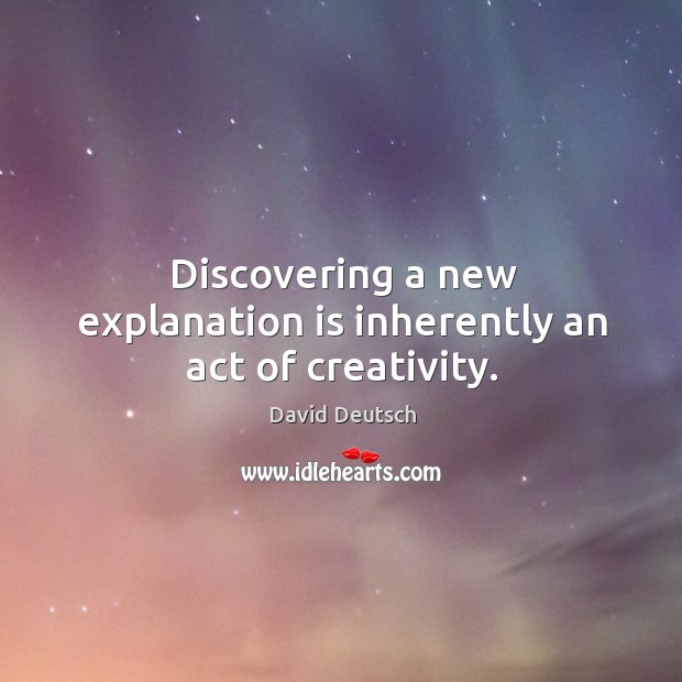 Discovering a new explanation is inherently an act of creativity. David Deutsch Picture Quote
