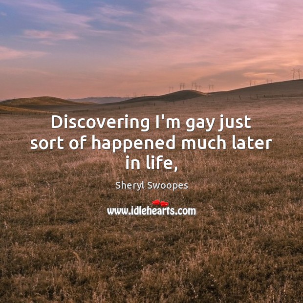 Discovering I’m gay just sort of happened much later in life, Sheryl Swoopes Picture Quote