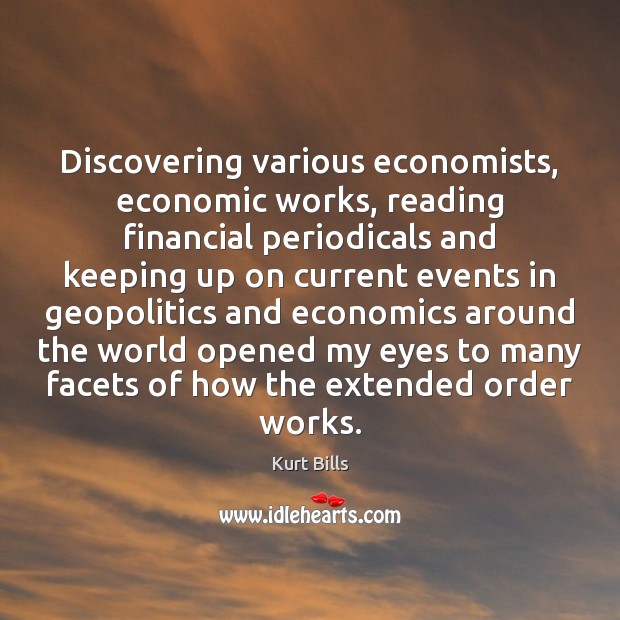 Discovering various economists, economic works, reading financial periodicals and keeping up on Kurt Bills Picture Quote
