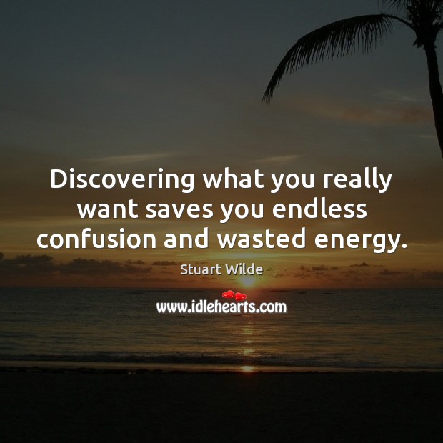 Discovering what you really want saves you endless confusion and wasted energy. Stuart Wilde Picture Quote