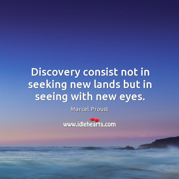 Discovery consist not in seeking new lands but in seeing with new eyes. Marcel Proust Picture Quote