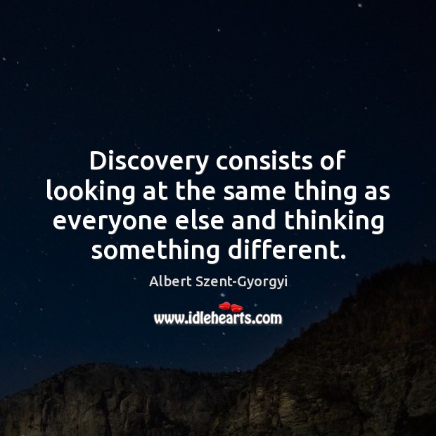 Discovery consists of looking at the same thing as everyone else and Albert Szent-Gyorgyi Picture Quote